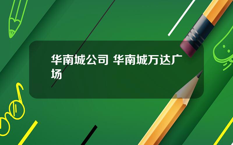 华南城公司 华南城万达广场